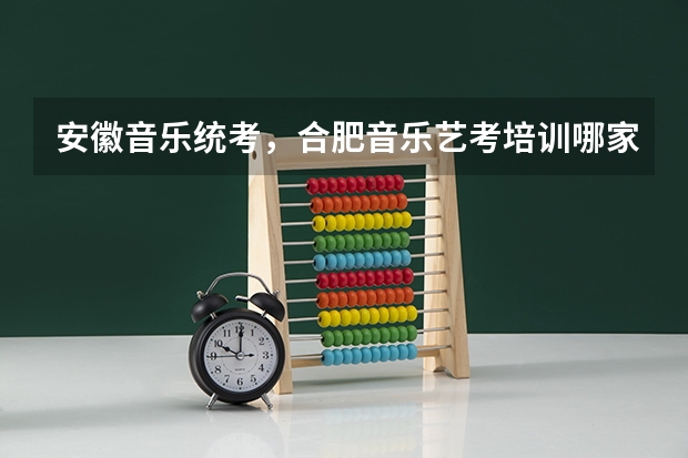 安徽音乐统考,合肥音乐艺考培训哪家好? 合肥新华艺术高级中学去年艺考成绩