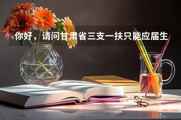 你好,请问甘肃省三支一扶只能应届生报考吗