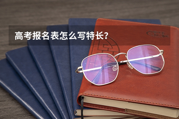 高考报名表怎么写特长？