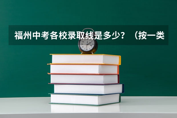 福州中考各校录取线是多少？（按一类校到二类校排名）福州中考录取有没有先告诉