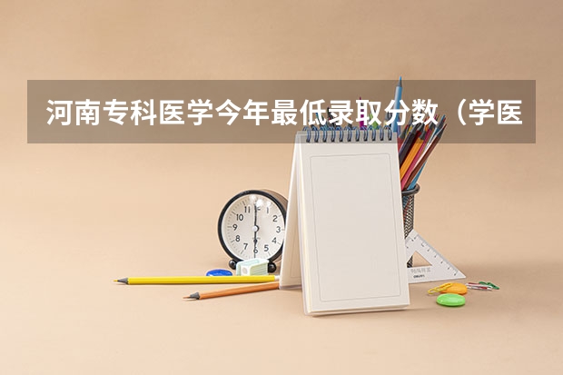 河南专科医学今年最低录取分数(学医最低分数线)