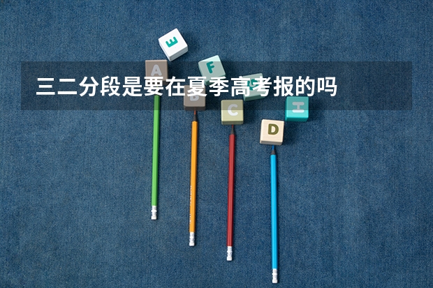 三二分段是要在夏季高考报的吗