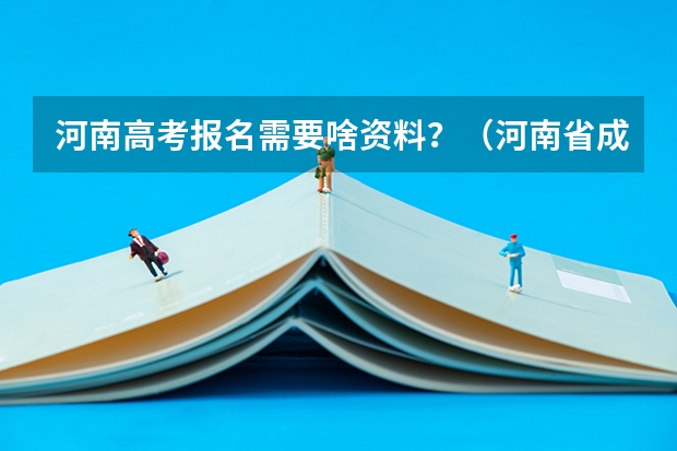 河南高考报名需要啥资料?(河南省成人高考报名方法?)