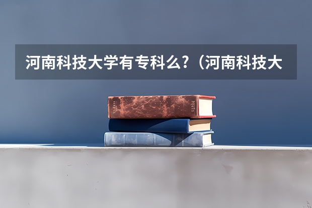 河南科技大学有专科么?（河南科技大学分数线）