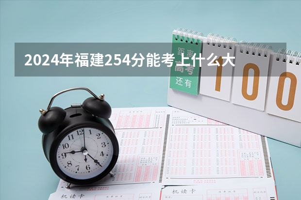 2024年福建254分能考上什么大学?