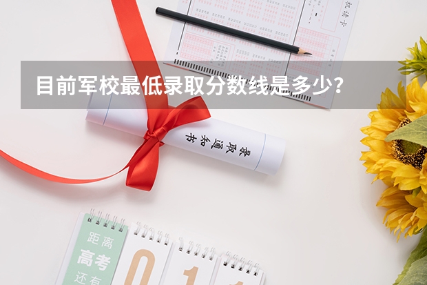 目前军校最低录取分数线是多少?