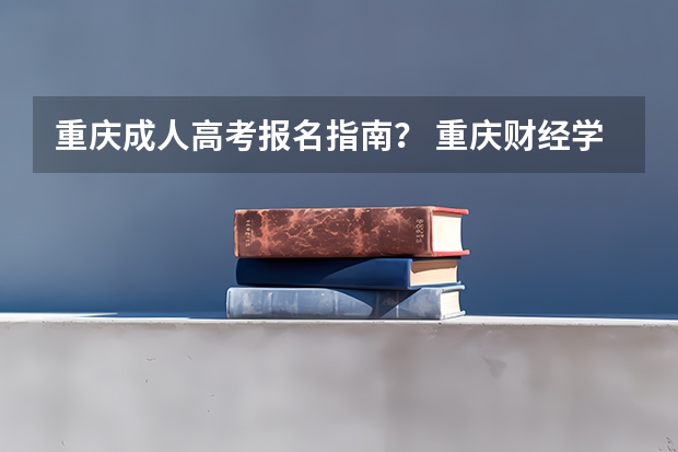 重庆成人高考报名指南? 重庆财经学院成人高考报名入口?
