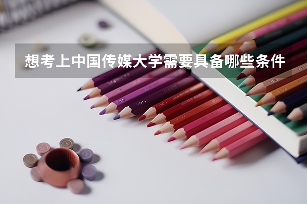 想考上中国传媒大学需要具备哪些条件?