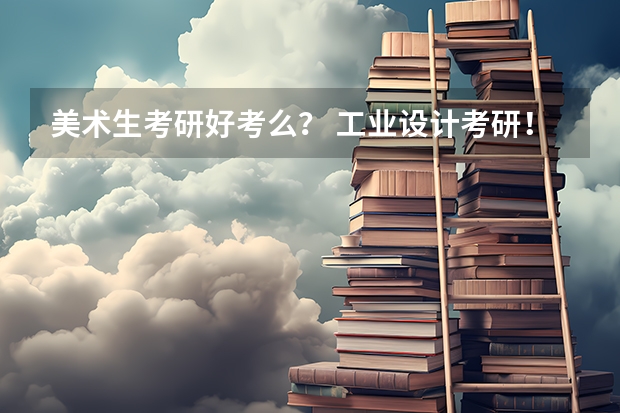 美术生考研好考么? 工业设计考研!