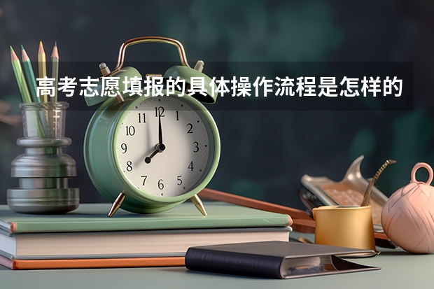 高考志愿填报的具体操作流程是怎样的(湖南高考报名时间)