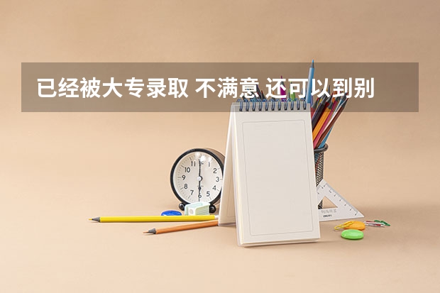 已经被大专录取 不满意 还可以到别的学校上么? 普洱学院音乐专业录取分数线
