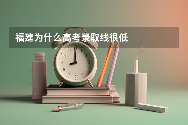 福建为什么高考录取线很低