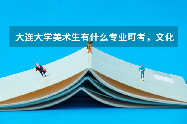 大连大学美术生有什么专业可考，文化课和专业课分数线大概多少