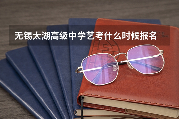 无锡太湖高级中学艺考什么时候报名