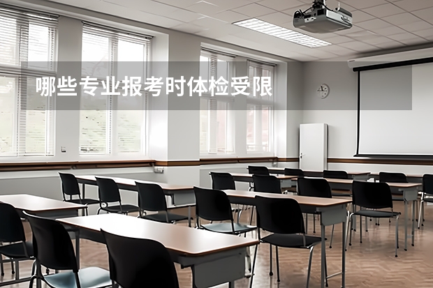 哪些专业报考时体检受限