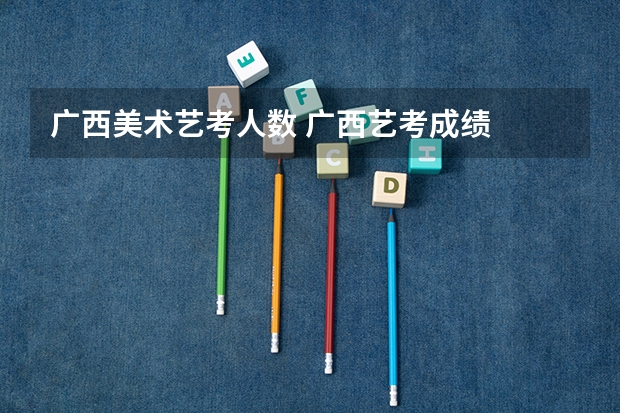 广西美术艺考人数 广西艺考成绩