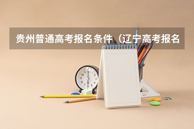 贵州普通高考报名条件(辽宁高考报名条件及要求)