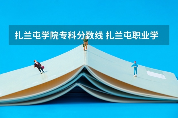 扎兰屯学院专科分数线 扎兰屯职业学院是公办还是民办大学？