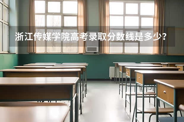 浙江传媒学院高考录取分数线是多少?