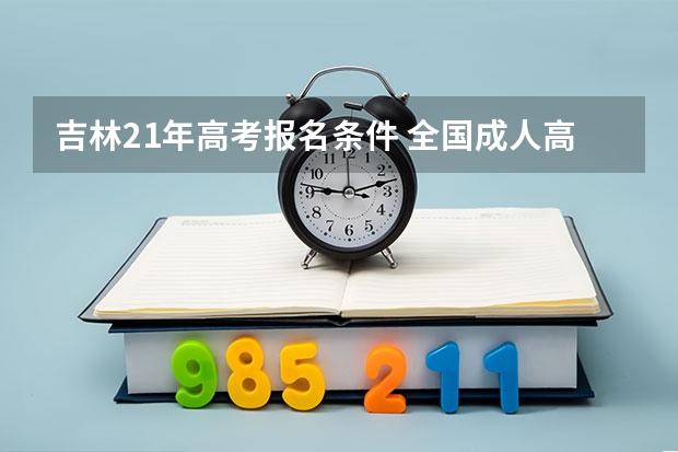 吉林21年高考报名条件 全国成人高考报名方法?河南成考报名入口官网?