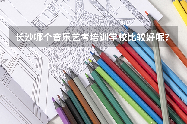 长沙哪个音乐艺考培训学校比较好呢?
