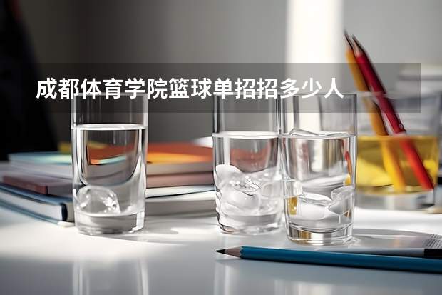 成都体育学院篮球单招招多少人