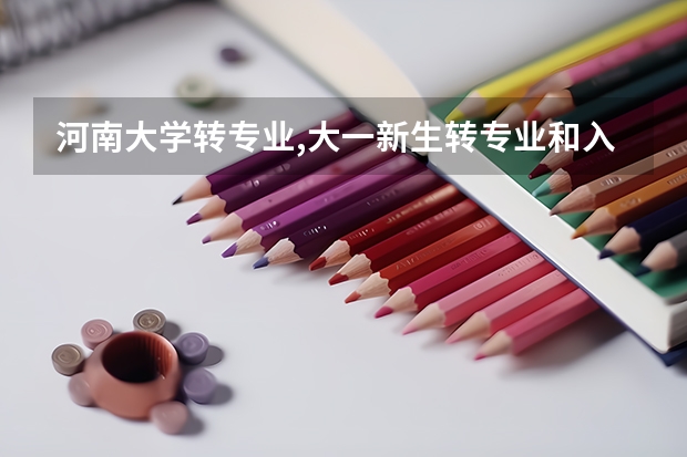 河南大学转专业,大一新生转专业和入学考试（河南大学工科可以转经管专业不?）