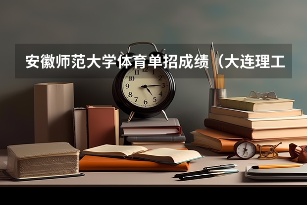 安徽师范大学体育单招成绩(大连理工大学2024年体育单招30名拟录取考生整体成绩分析)