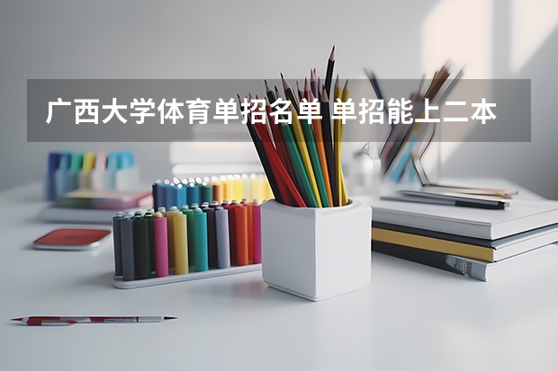 广西大学体育单招名单 单招能上二本大学么？