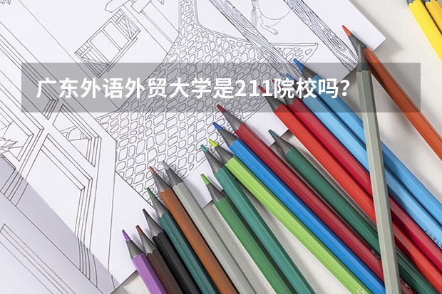 广东外语外贸大学是211院校吗?
