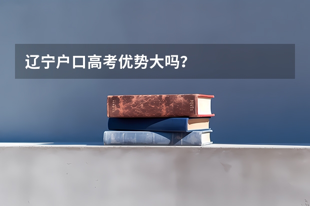 辽宁户口高考优势大吗?