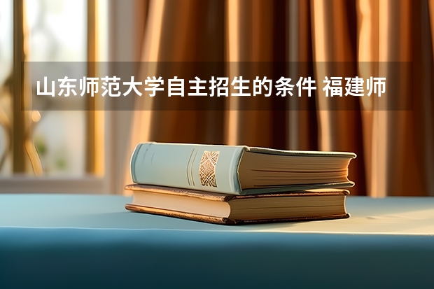 山东师范大学自主招生的条件 福建师范大学体育单招招录取分数线