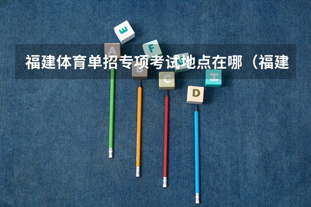 福建体育单招专项考试地点在哪（福建师范大学体育单招招录取分数线）