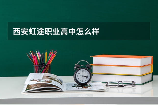 西安虹途职业高中怎么样