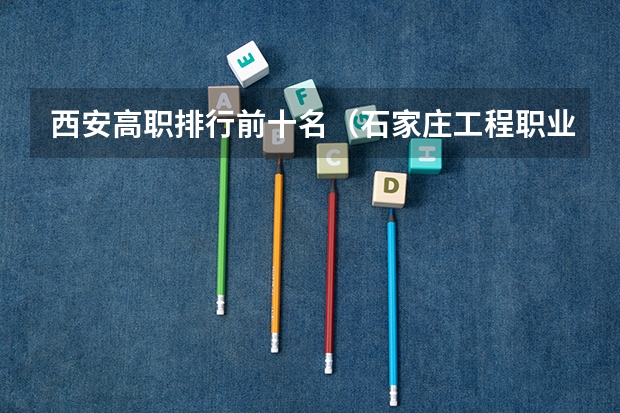 西安高职排行前十名（石家庄工程职业学院单招分数线）