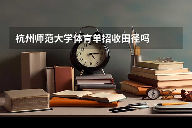 杭州师范大学体育单招收田径吗