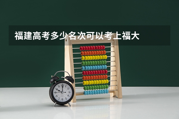 福建高考多少名次可以考上福大
