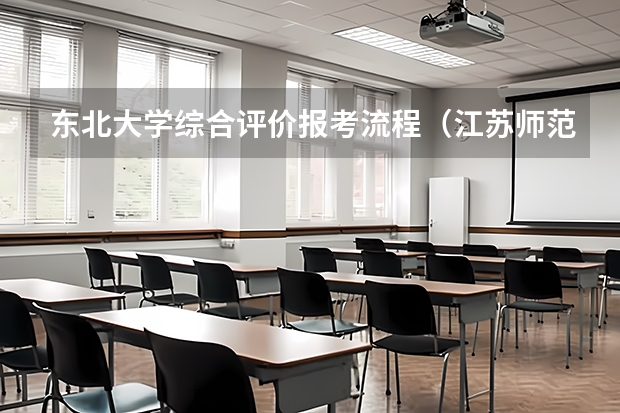 东北大学综合评价报考流程（江苏师范大学综合评价报名条件）