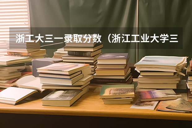 浙工大三一录取分数(浙江工业大学三位一体报名条件)