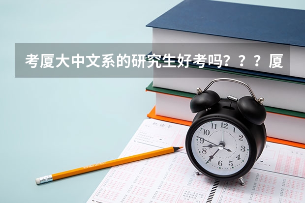考厦大中文系的研究生好考吗？？？厦大的中文系好像还不如福建师范大学，它和福师大比那个更难考？？？亲