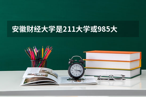 安徽财经大学是211大学或985大学吗