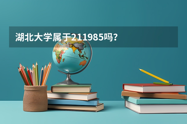 湖北大学属于211.985吗？