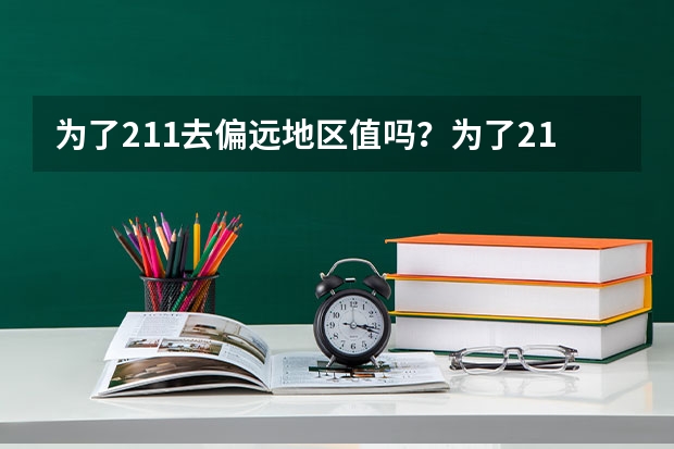 为了211去偏远地区值吗?为了211去西藏大学值不值得?