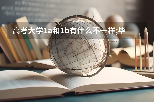 高考大学1a和1b有什么不一样;毕业证如何区分?