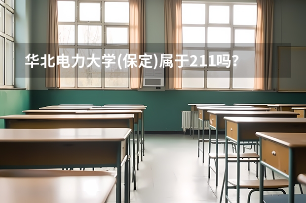 华北电力大学(保定)属于211吗？