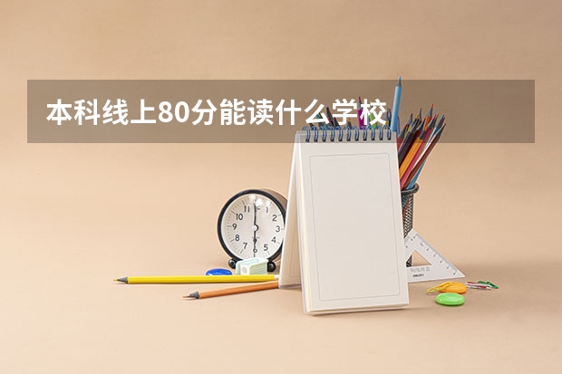 本科线上80分能读什么学校