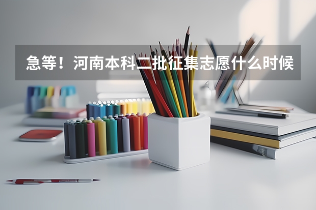 急等!河南本科二批征集志愿什么时候录取结束 现在显示状态自由可投是不是没戏了