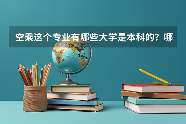 空乘这个专业有哪些大学是本科的？哪些大学比较好啊？
