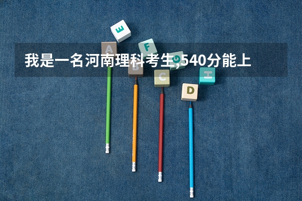 我是一名河南理科考生,540分能上什么大学