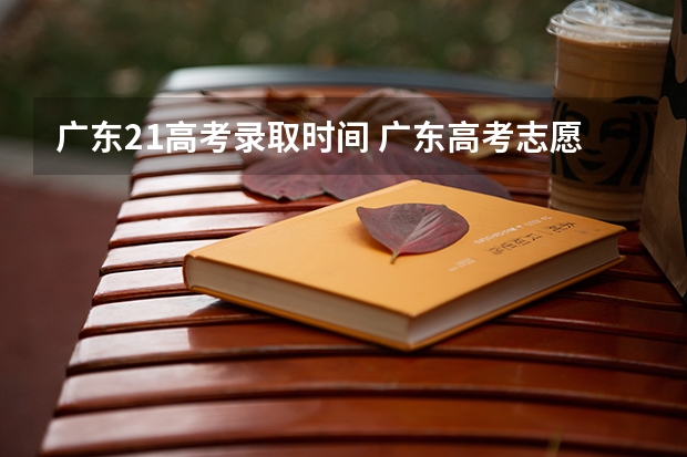 广东21高考录取时间 广东高考志愿录取时间
